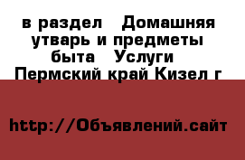  в раздел : Домашняя утварь и предметы быта » Услуги . Пермский край,Кизел г.